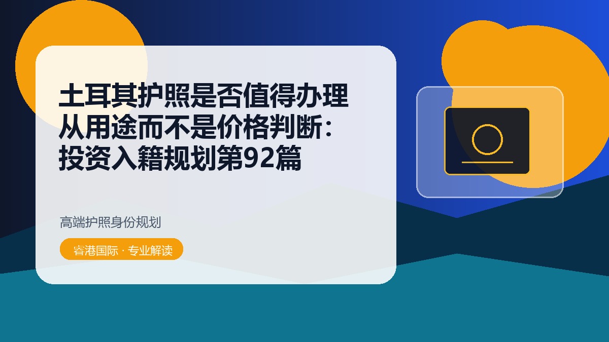 土耳其护照是否值得办理从用途而不是价格判断：投资入籍规划第92篇