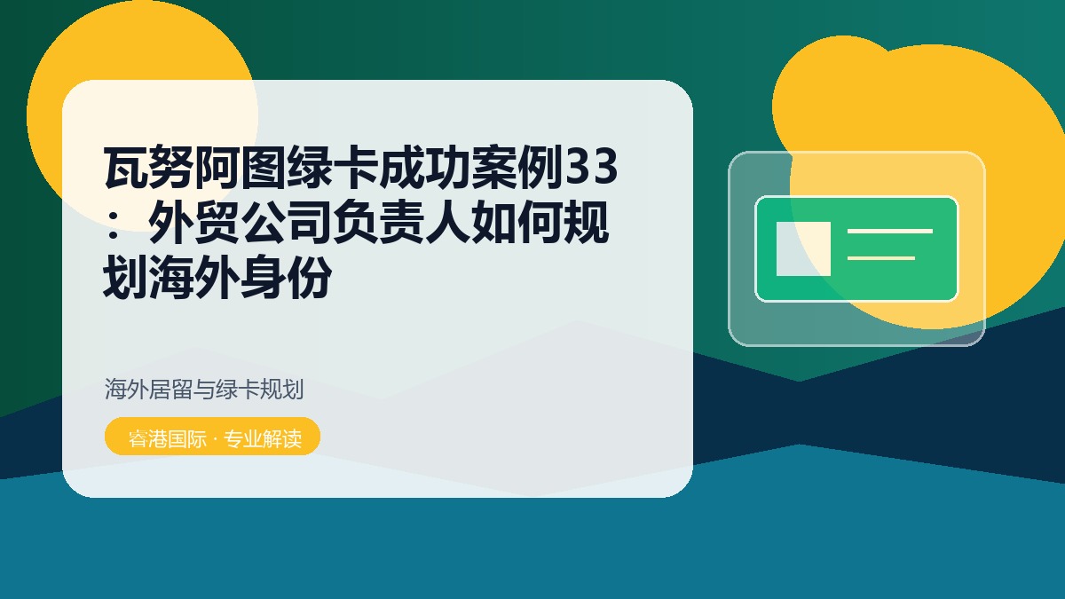 瓦努阿图绿卡成功案例33：外贸公司负责人如何规划海外身份