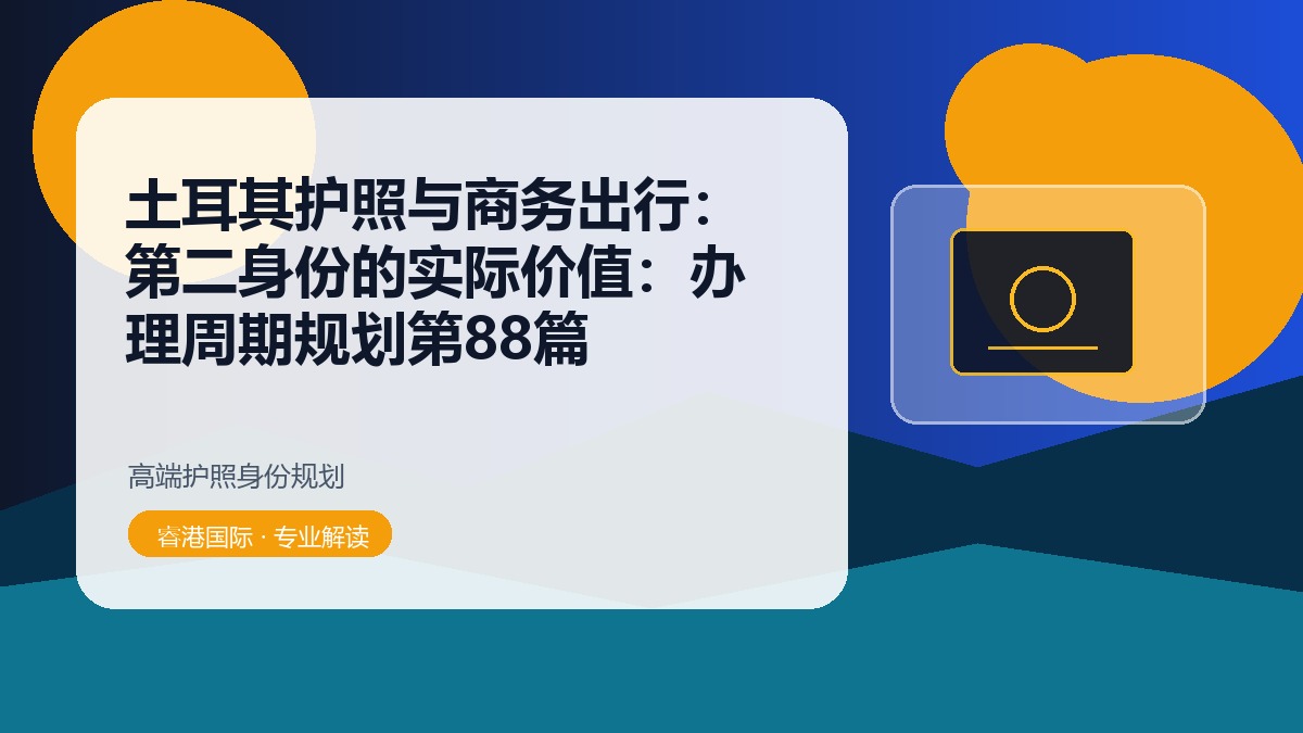 土耳其护照与商务出行：第二身份的实际价值：办理周期规划第88篇