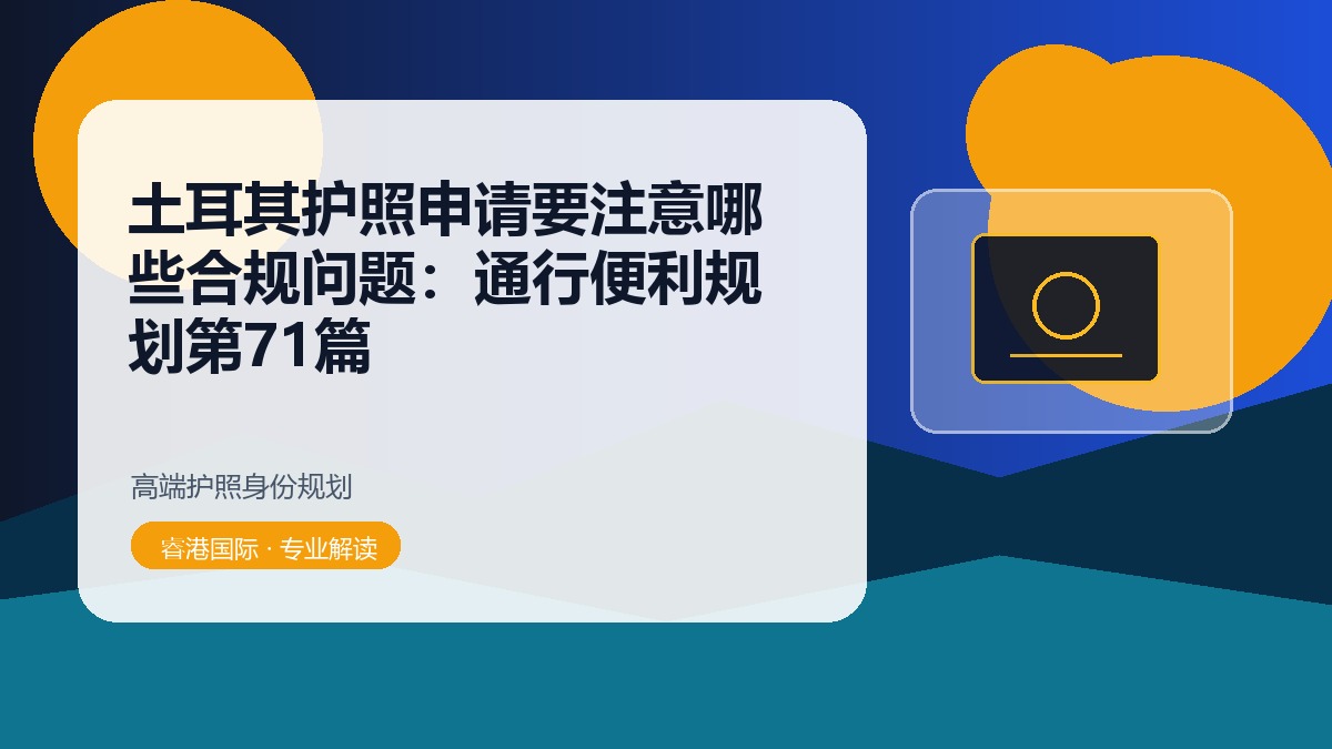 土耳其护照申请要注意哪些合规问题：通行便利规划第71篇