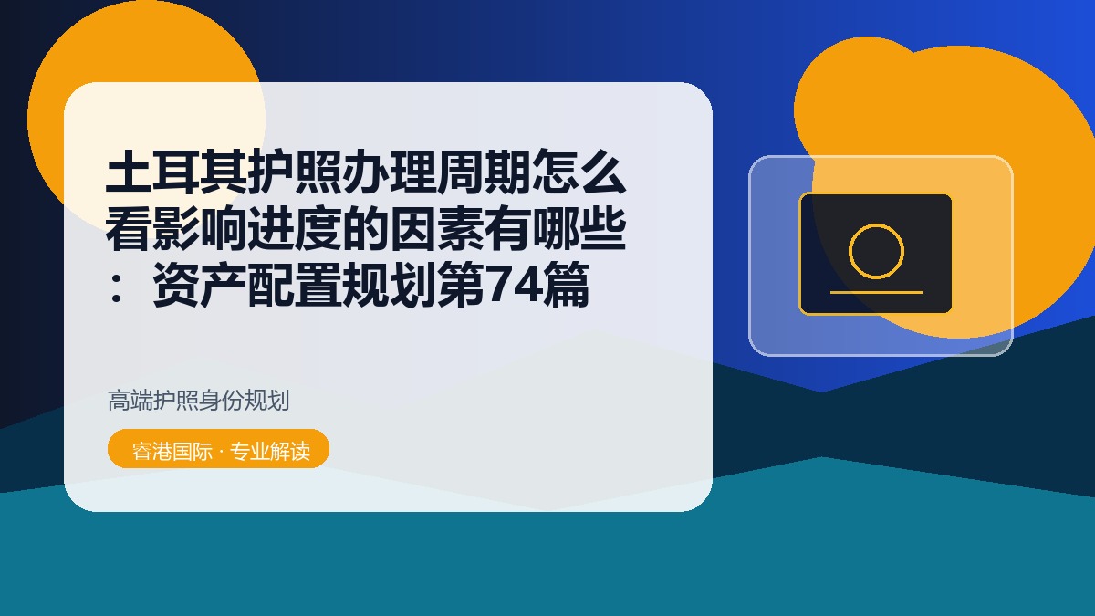 土耳其护照办理周期怎么看影响进度的因素有哪些：资产配置规划第74篇
