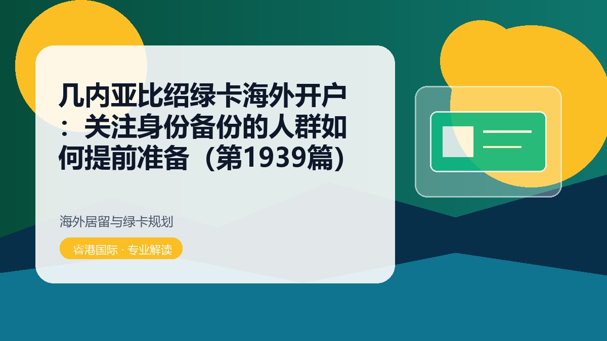 几内亚比绍绿卡海外开户:关注身份备份的人群如何提前准备(第1939篇)