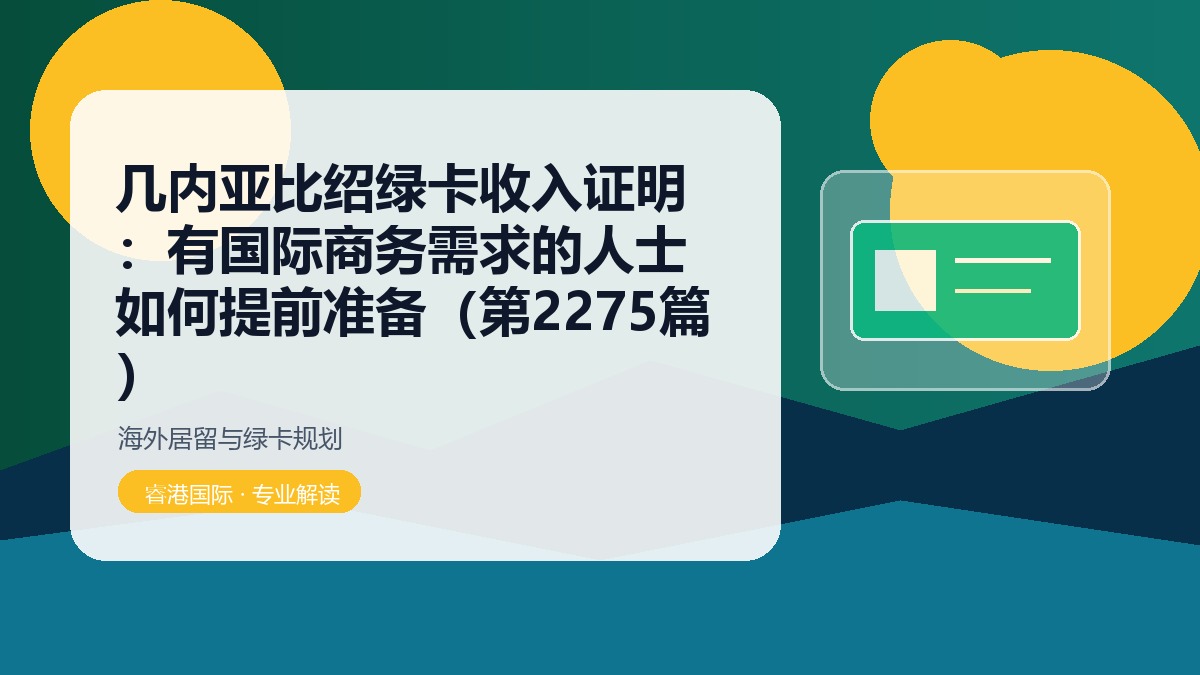 几内亚比绍绿卡收入证明:有国际商务需求的人士如何提前准备(第2275篇)