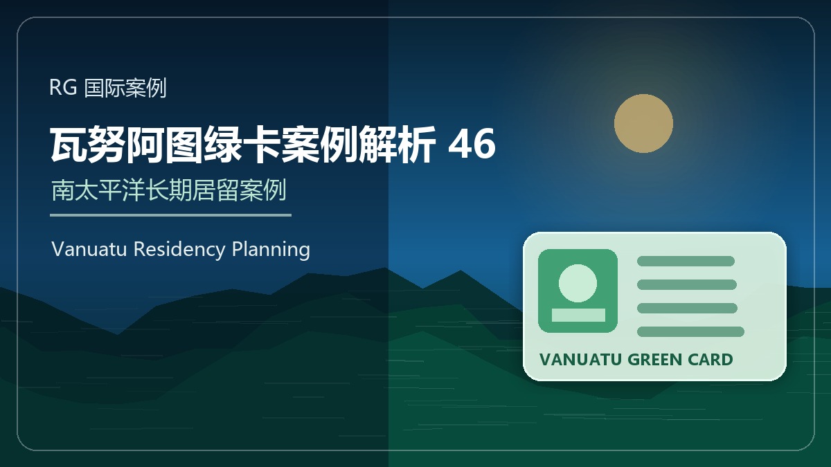 瓦努阿图绿卡案例解析46：稳健型客户的居留身份规划
